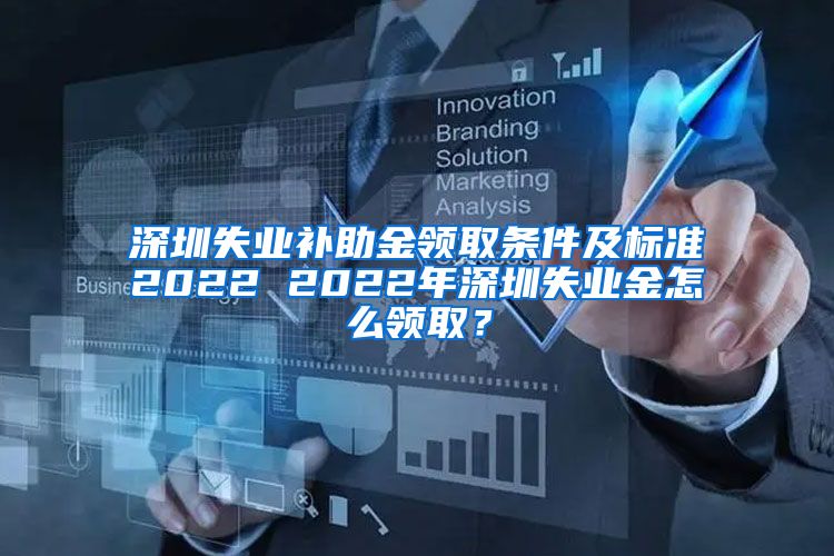 深圳失业补助金领取条件及标准2022 2022年深圳失业金怎么领取？