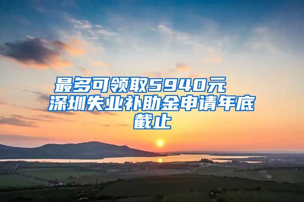 最多可领取5940元  深圳失业补助金申请年底截止