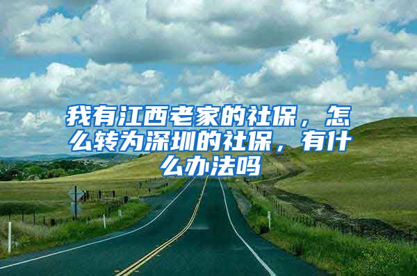 我有江西老家的社保，怎么转为深圳的社保，有什么办法吗