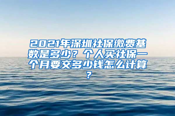 2021年深圳社保缴费基数是多少？个人买社保一个月要交多少钱怎么计算？