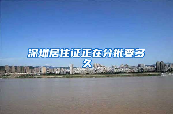 深圳居住证正在分批要多久