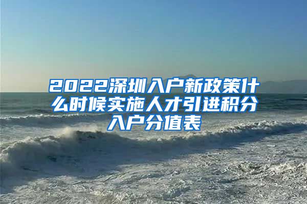 2022深圳入户新政策什么时候实施人才引进积分入户分值表