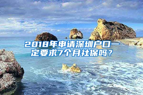 2018年申请深圳户口一定要求7个月社保吗？