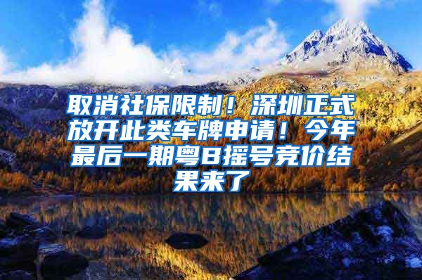 取消社保限制！深圳正式放开此类车牌申请！今年最后一期粤B摇号竞价结果来了