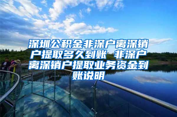 深圳公积金非深户离深销户提取多久到账 非深户离深销户提取业务资金到账说明