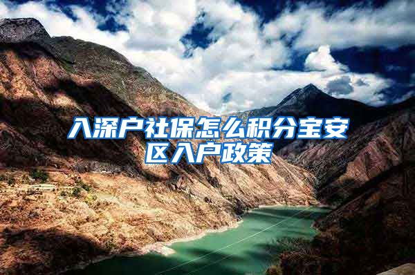 入深户社保怎么积分宝安区入户政策