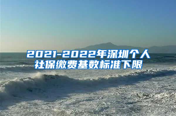 2021-2022年深圳个人社保缴费基数标准下限