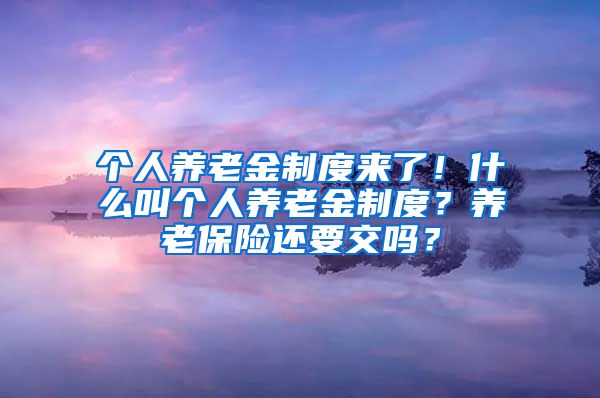 个人养老金制度来了！什么叫个人养老金制度？养老保险还要交吗？