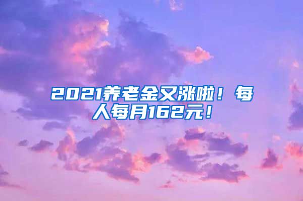 2021养老金又涨啦！每人每月162元！