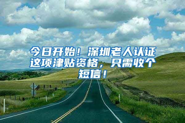 今日开始！深圳老人认证这项津贴资格，只需收个短信！