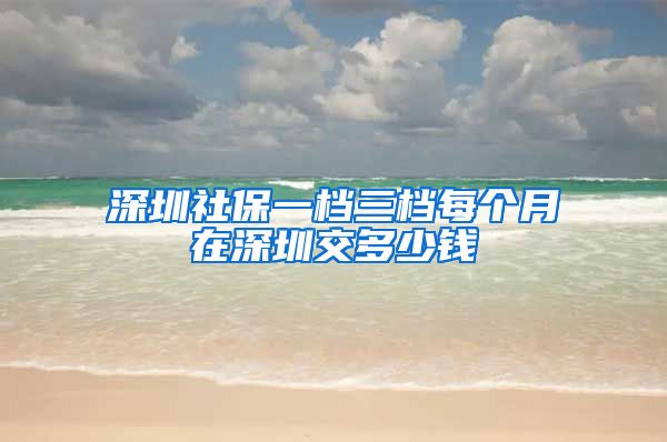 深圳社保一档三档每个月在深圳交多少钱