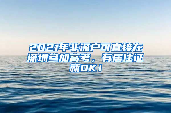 2021年非深户可直接在深圳参加高考，有居住证就OK！