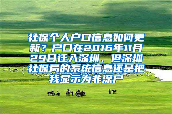 社保个人户口信息如何更新？户口在2016年11月29日迁入深圳，但深圳社保局的系统信息还是把我显示为非深户