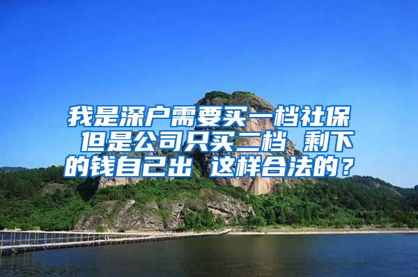 我是深户需要买一档社保 但是公司只买二档 剩下的钱自己出 这样合法的？