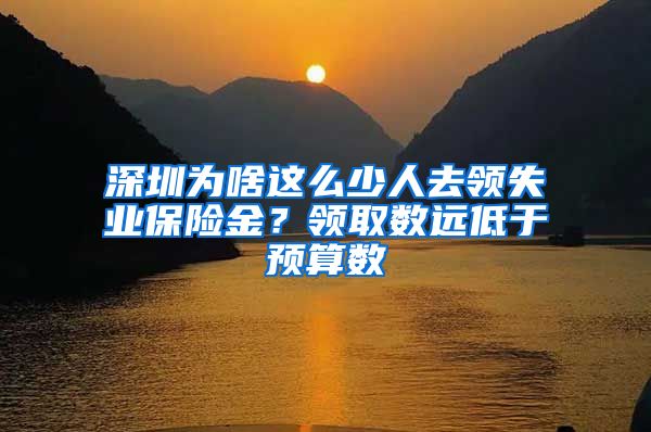 深圳为啥这么少人去领失业保险金？领取数远低于预算数