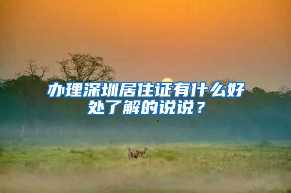 办理深圳居住证有什么好处了解的说说？