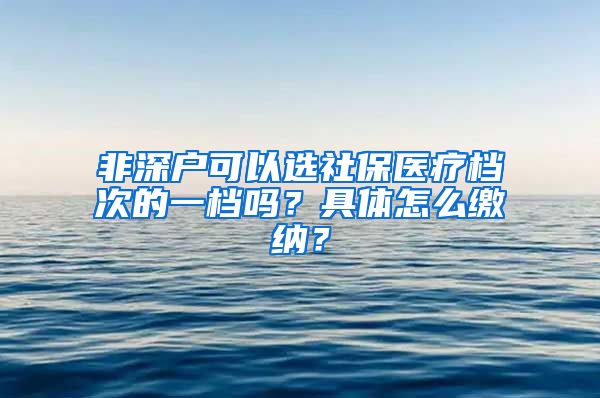 非深户可以选社保医疗档次的一档吗？具体怎么缴纳？