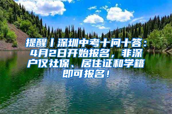 提醒丨深圳中考十问十答：4月2日开始报名，非深户仅社保、居住证和学籍即可报名！