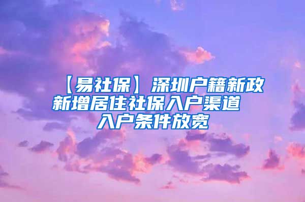 【易社保】深圳户籍新政新增居住社保入户渠道 入户条件放宽