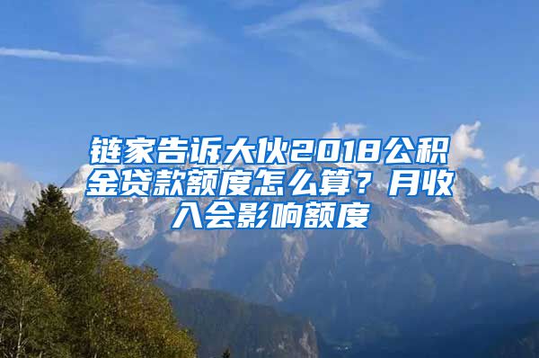 链家告诉大伙2018公积金贷款额度怎么算？月收入会影响额度