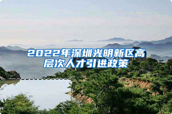 2022年深圳光明新区高层次人才引进政策