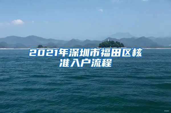 2021年深圳市福田区核准入户流程