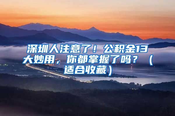 深圳人注意了！公积金13大妙用，你都掌握了吗？（适合收藏）