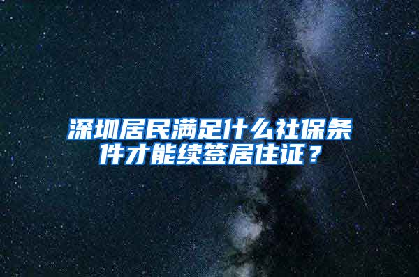 深圳居民满足什么社保条件才能续签居住证？