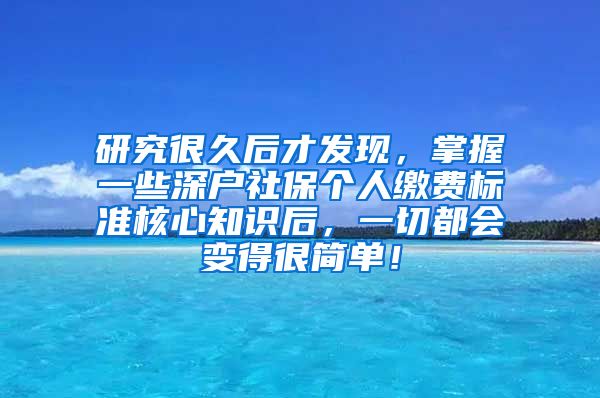 研究很久后才发现，掌握一些深户社保个人缴费标准核心知识后，一切都会变得很简单！