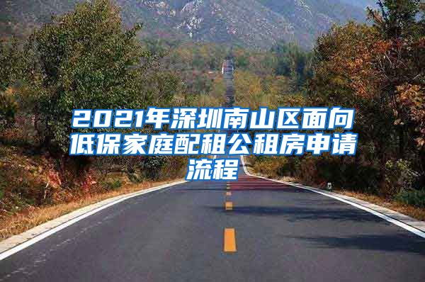 2021年深圳南山区面向低保家庭配租公租房申请流程