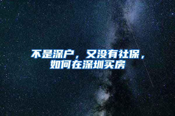 不是深户，又没有社保，如何在深圳买房