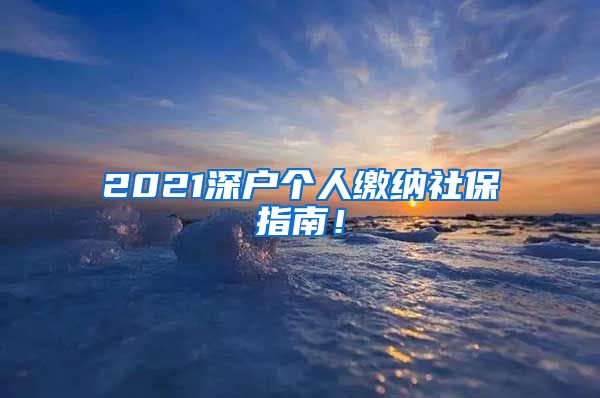 2021深户个人缴纳社保指南！