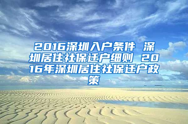 2016深圳入户条件 深圳居住社保迁户细则 2016年深圳居住社保迁户政策