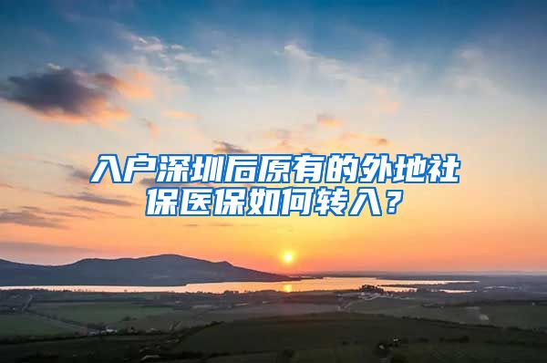 入户深圳后原有的外地社保医保如何转入？