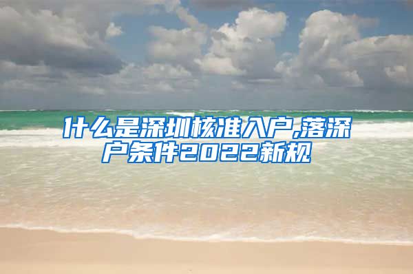 什么是深圳核准入户,落深户条件2022新规