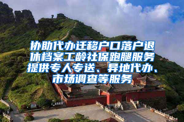 协助代办迁移户口落户退休档案工龄社保跑腿服务提供专人专送、异地代办、市场调查等服务