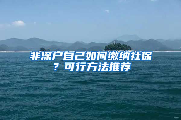 非深户自己如何缴纳社保？可行方法推荐