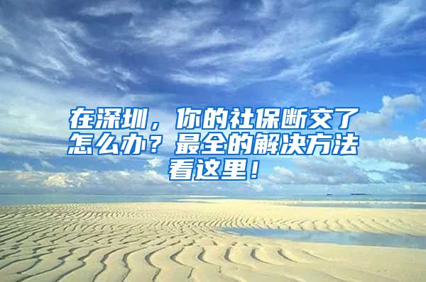 在深圳，你的社保断交了怎么办？最全的解决方法看这里！