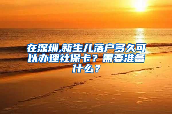 在深圳,新生儿落户多久可以办理社保卡？需要准备什么？