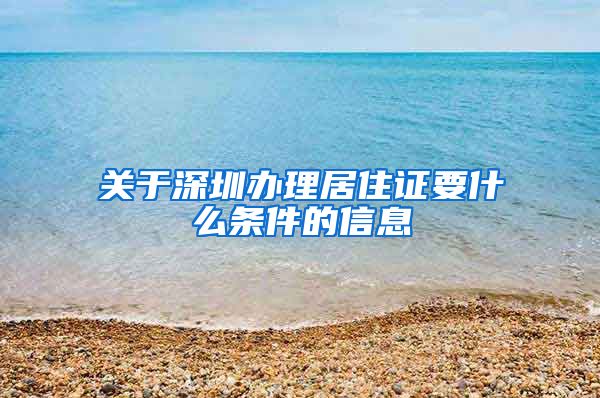 关于深圳办理居住证要什么条件的信息