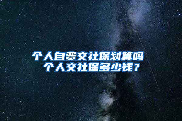 个人自费交社保划算吗 个人交社保多少钱？