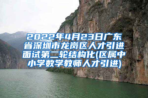 2022年4月23日广东省深圳市龙岗区人才引进面试第二轮结构化(区属中小学数学教师人才引进)