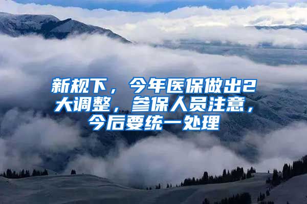 新规下，今年医保做出2大调整，参保人员注意，今后要统一处理