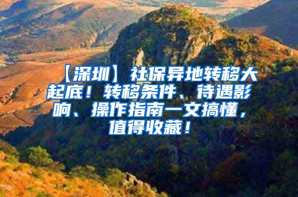 【深圳】社保异地转移大起底！转移条件、待遇影响、操作指南一文搞懂，值得收藏！