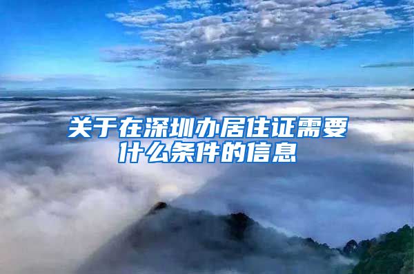 关于在深圳办居住证需要什么条件的信息