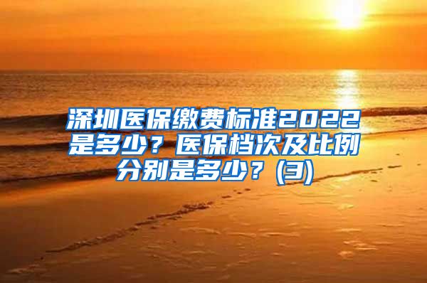 深圳医保缴费标准2022是多少？医保档次及比例分别是多少？(3)