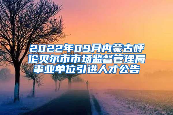 2022年09月内蒙古呼伦贝尔市市场监督管理局事业单位引进人才公告