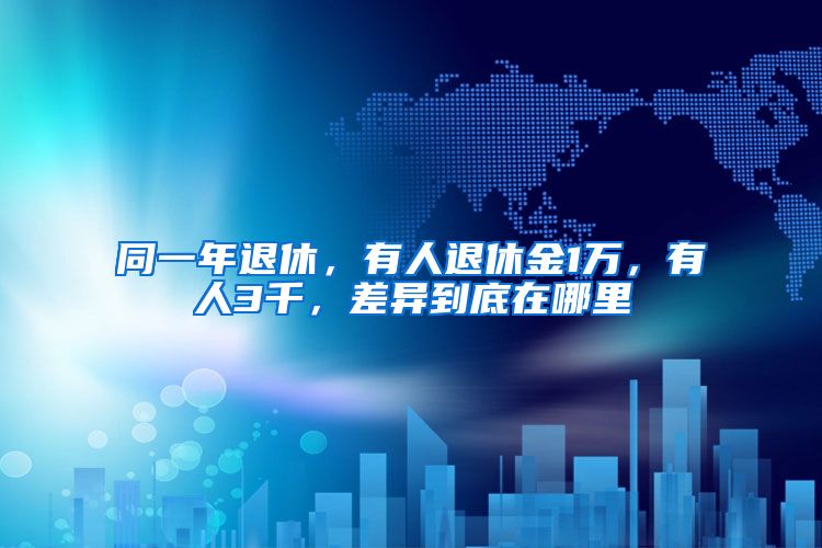 同一年退休，有人退休金1万，有人3千，差异到底在哪里