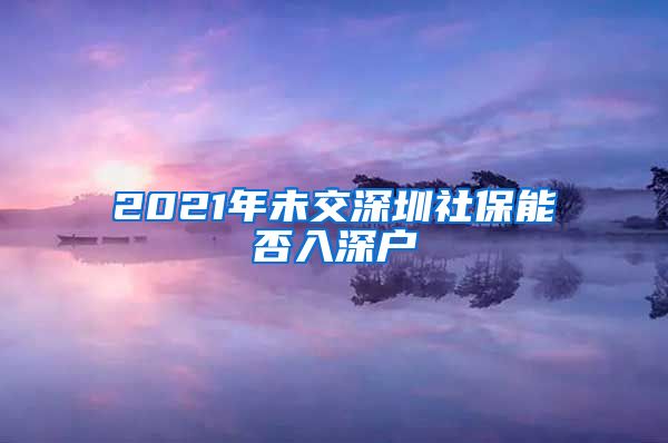 2021年未交深圳社保能否入深户