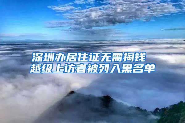 深圳办居住证无需掏钱 越级上访者被列入黑名单